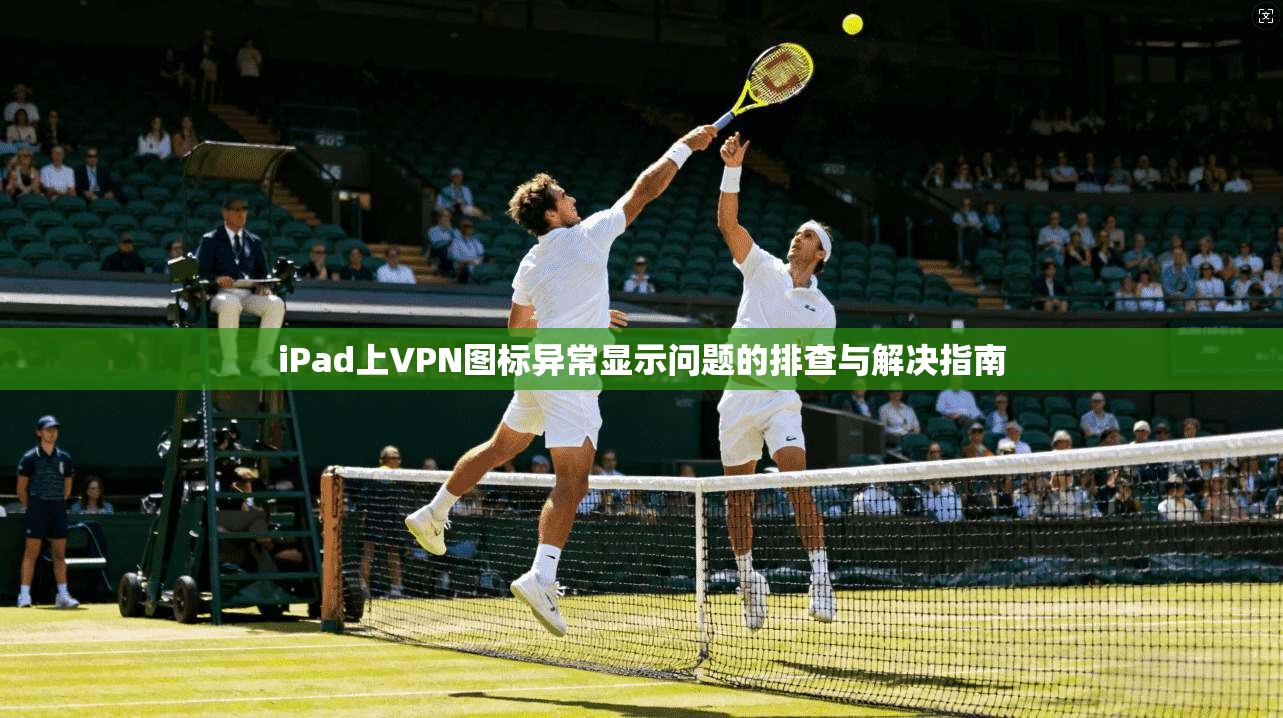 iPad上VPN图标异常显示问题的排查与解决指南 iPad上VPN图标异常显示问题的排查与解决指南