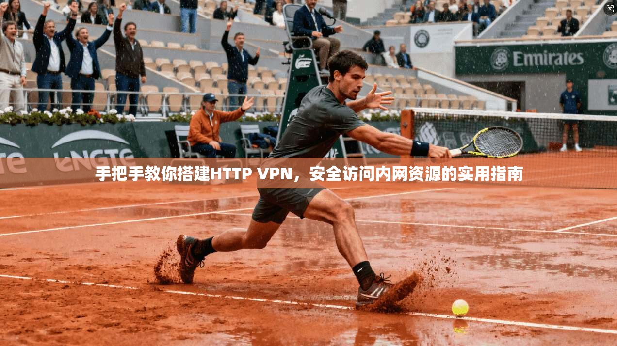 手把手教你搭建HTTP VPN,安全访问内网资源的实用指南 手把手教你搭建HTTP VPN,安全访问内网资源的实用指南