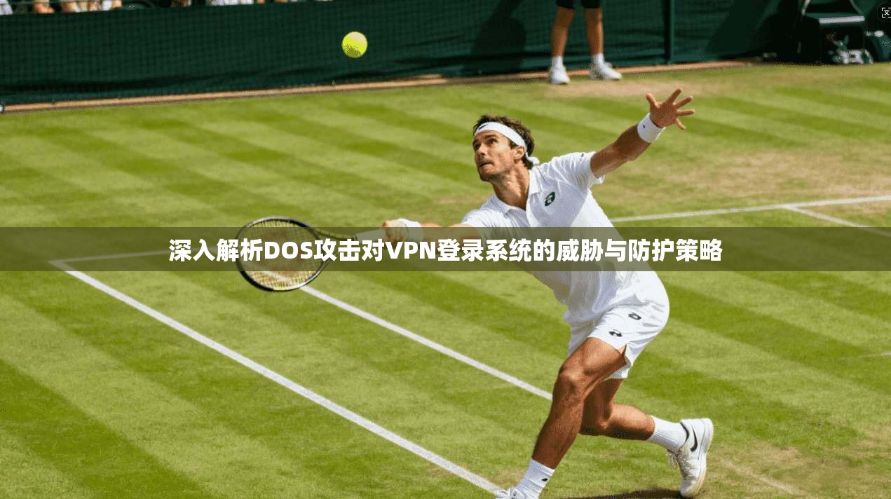 深入解析DOS攻击对VPN登录系统的威胁与防护策略 深入解析DOS攻击对VPN登录系统的威胁与防护策略
