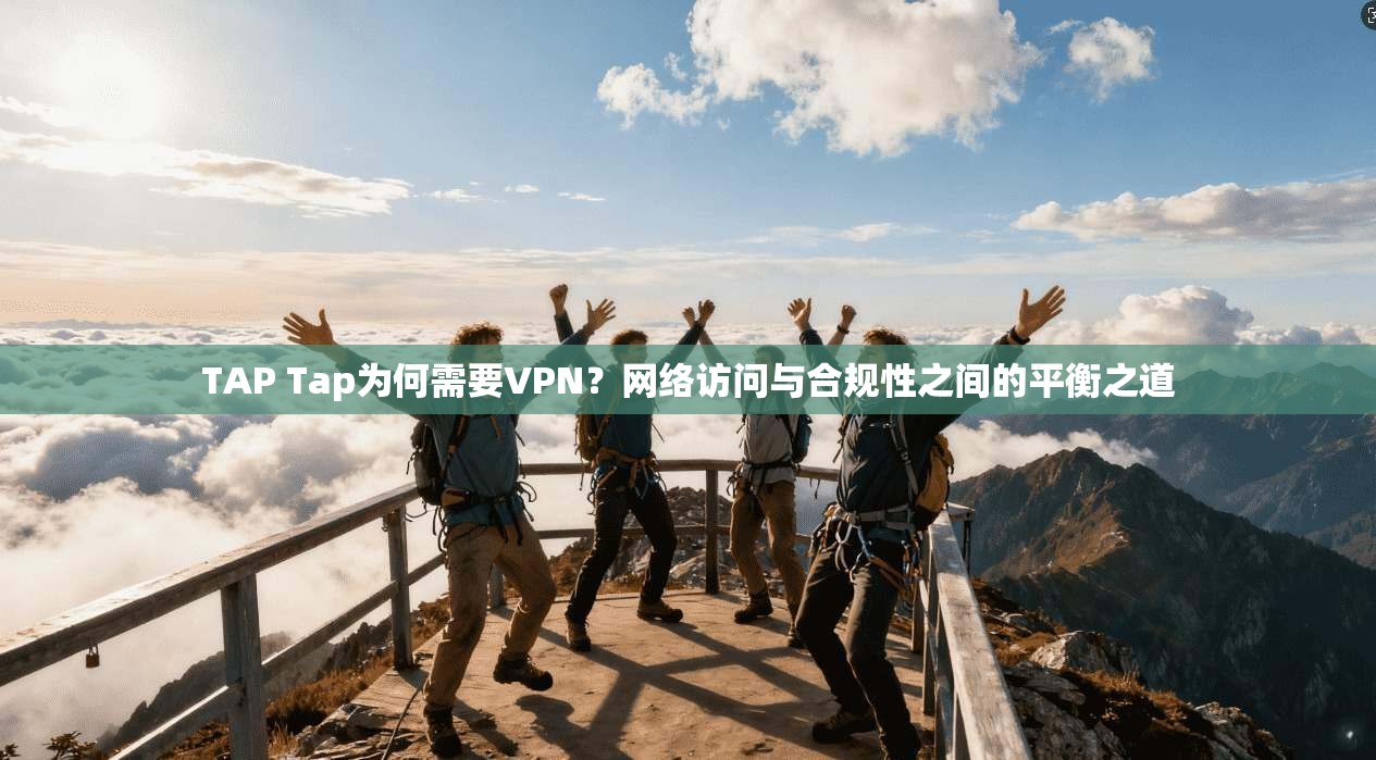 TAP Tap为何需要VPN?网络访问与合规性之间的平衡之道 TAP Tap为何需要VPN?网络访问与合规性之间的平衡之道