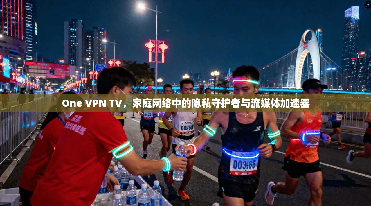 One VPN TV,家庭网络中的隐私守护者与流媒体加速器 One VPN TV,家庭网络中的隐私守护者与流媒体加速器
