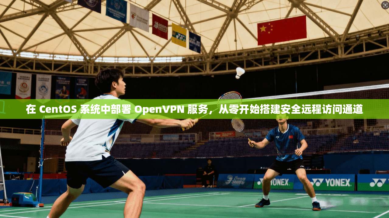 在 CentOS 系统中部署 OpenVPN 服务,从零开始搭建安全远程访问通道 在 CentOS 系统中部署 OpenVPN 服务,从零开始搭建安全远程访问通道