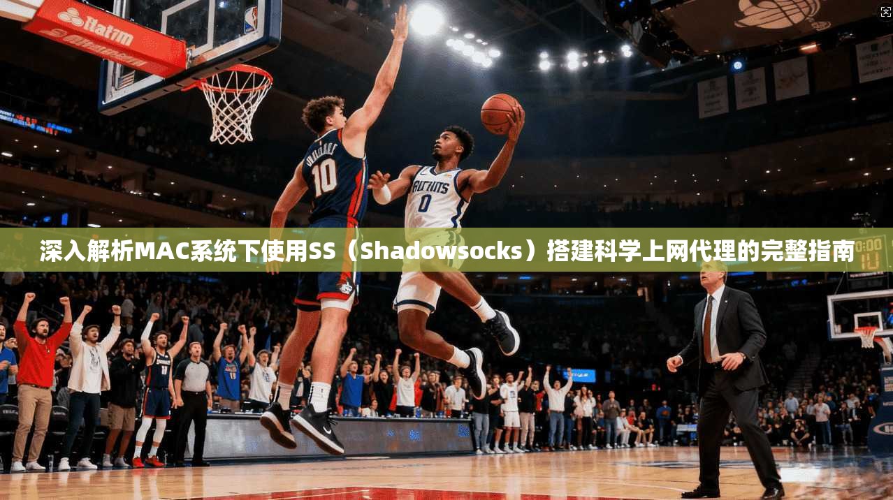 深入解析MAC系统下使用SS（Shadowsocks）搭建科学上网代理的完整指南