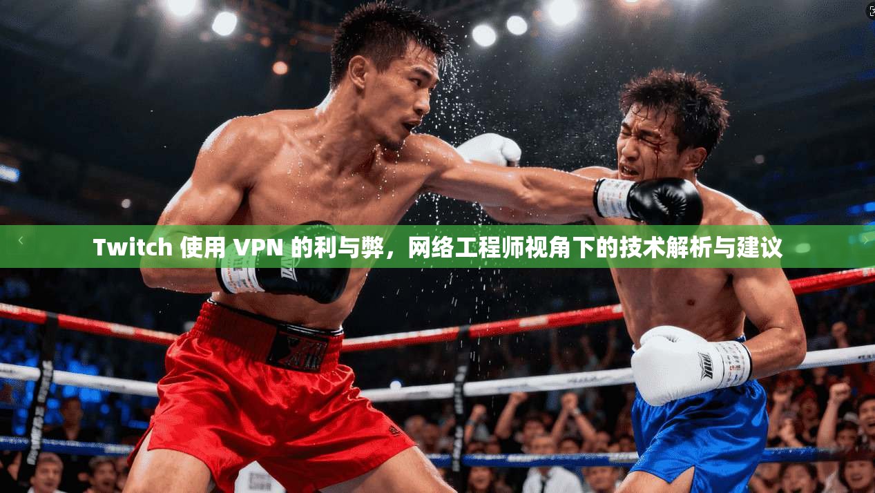 Twitch 使用 VPN 的利与弊，网络工程师视角下的技术解析与建议