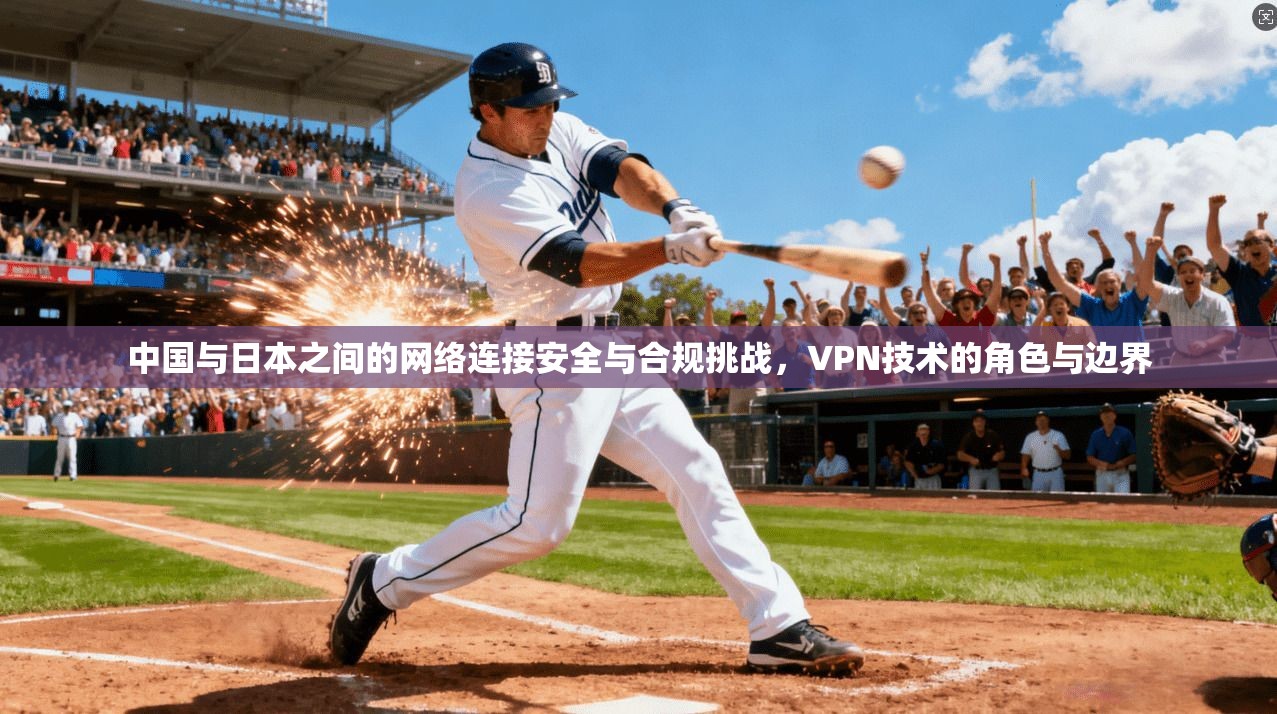 中国与日本之间的网络连接安全与合规挑战,VPN技术的角色与边界 中国与日本之间的网络连接安全与合规挑战,VPN技术的角色与边界