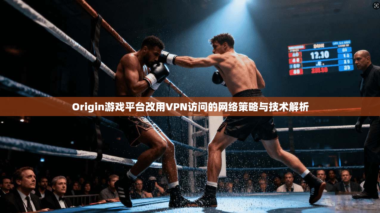 Origin游戏平台改用VPN访问的网络策略与技术解析 Origin游戏平台改用VPN访问的网络策略与技术解析