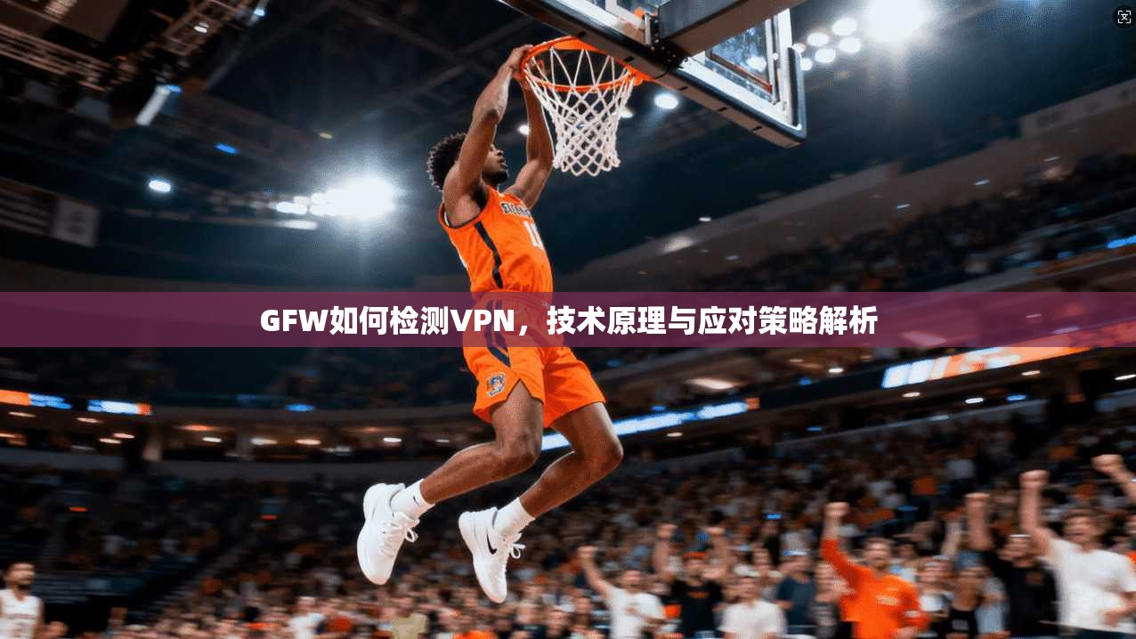 GFW如何检测VPN,技术原理与应对策略解析 GFW如何检测VPN,技术原理与应对策略解析