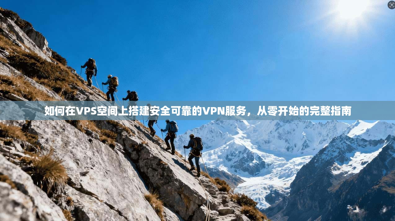 如何在VPS空间上搭建安全可靠的VPN服务,从零开始的完整指南 如何在VPS空间上搭建安全可靠的VPN服务,从零开始的完整指南
