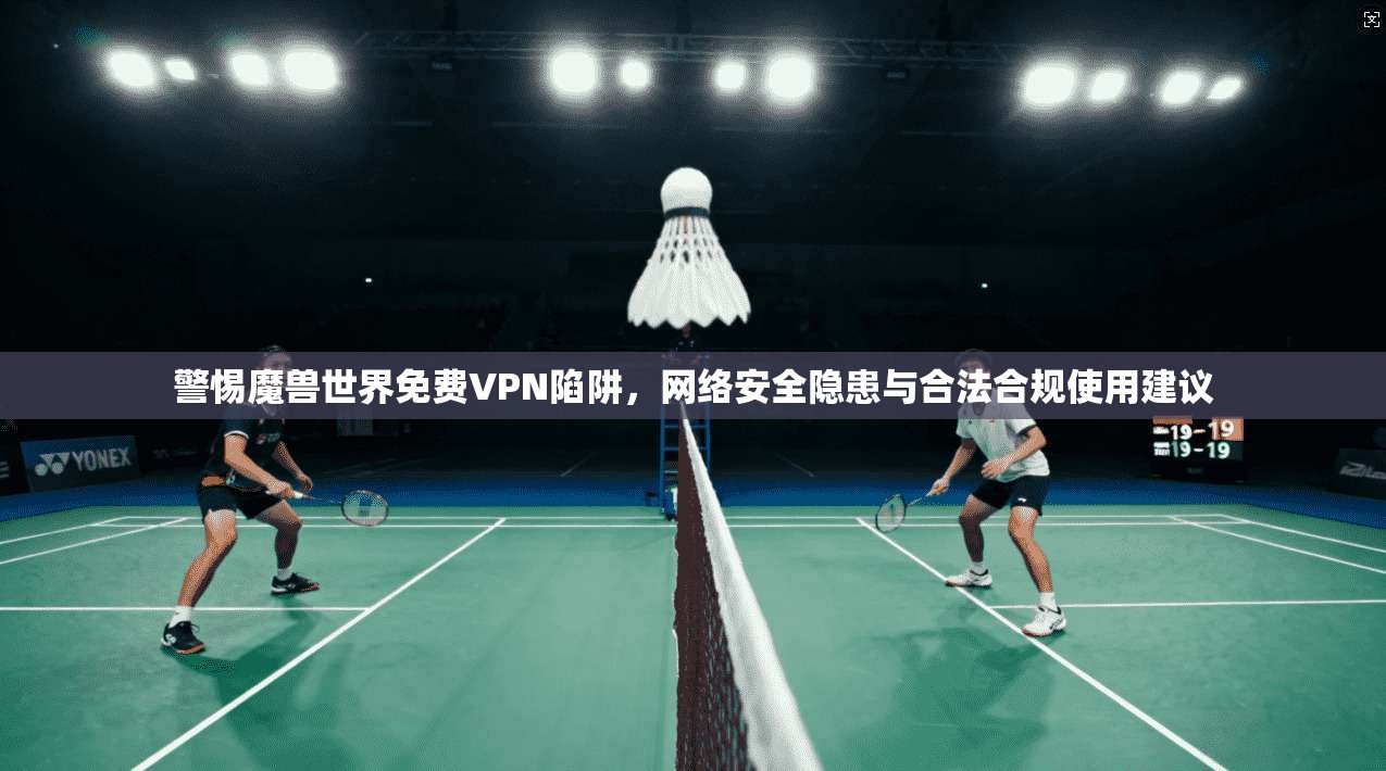 警惕魔兽世界免费VPN陷阱,网络安全隐患与合法合规使用建议 警惕魔兽世界免费VPN陷阱,网络安全隐患与合法合规使用建议