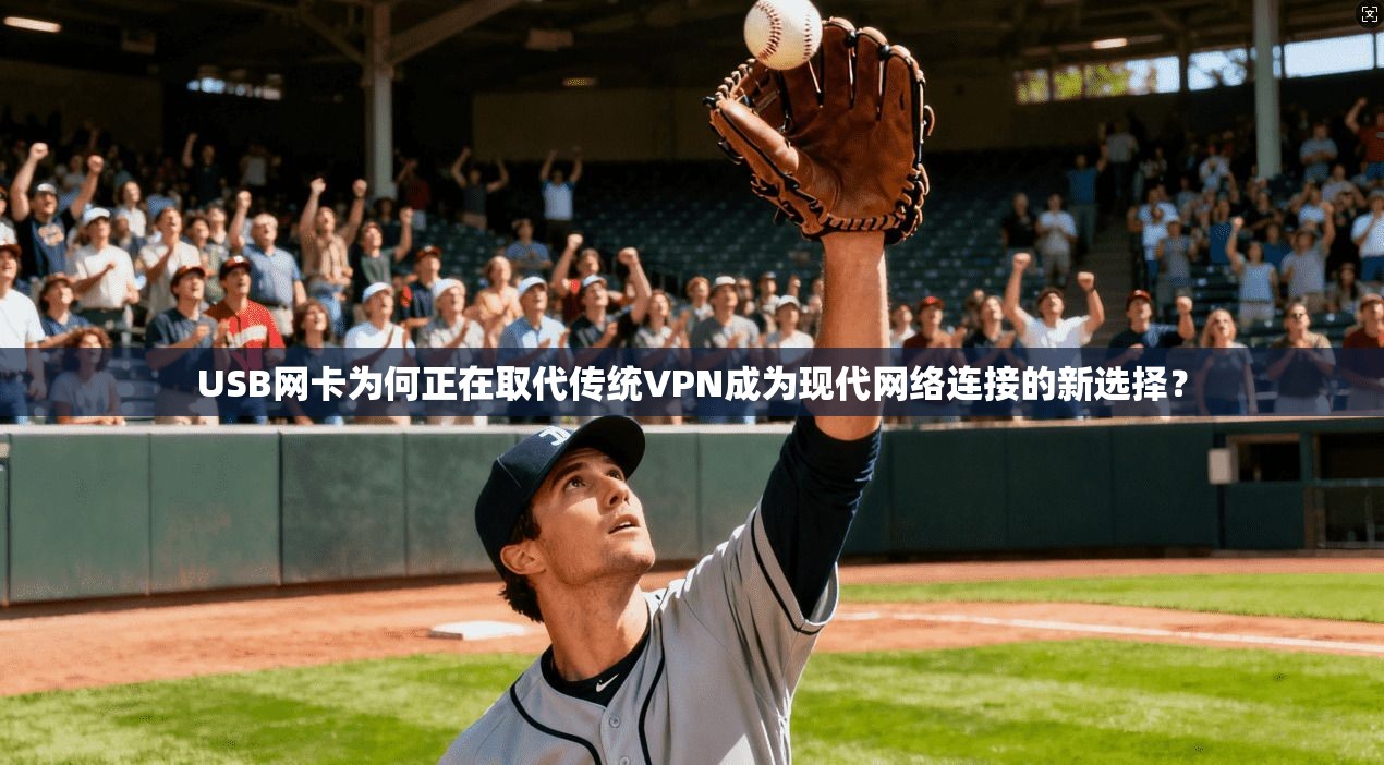 USB网卡为何正在取代传统VPN成为现代网络连接的新选择? USB网卡为何正在取代传统VPN成为现代网络连接的新选择?