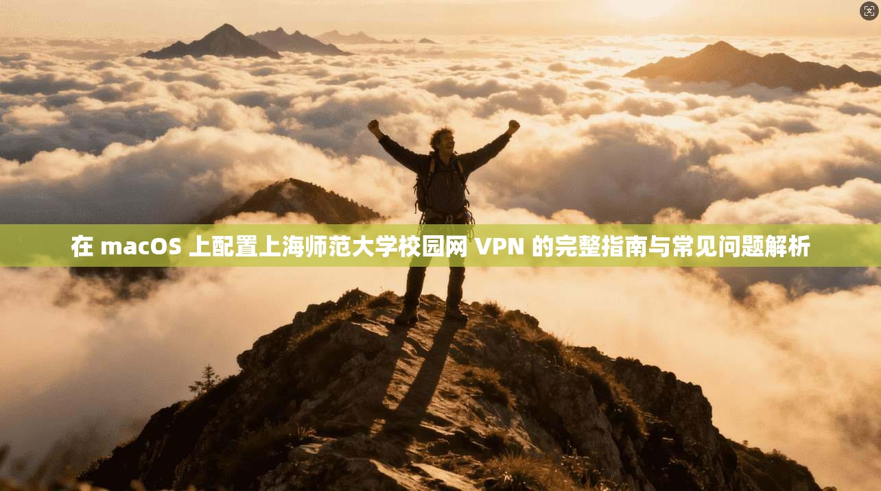 在 macOS 上配置上海师范大学校园网 VPN 的完整指南与常见问题解析 在 macOS 上配置上海师范大学校园网 VPN 的完整指南与常见问题解析