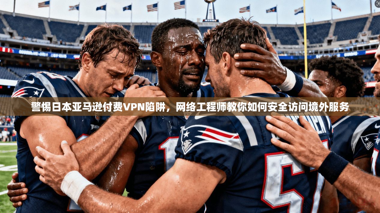 警惕日本亚马逊付费VPN陷阱,网络工程师教你如何安全访问境外服务 警惕日本亚马逊付费VPN陷阱,网络工程师教你如何安全访问境外服务