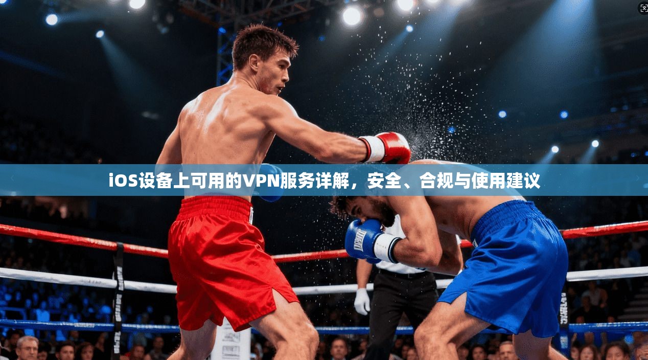 iOS设备上可用的VPN服务详解,安全、合规与使用建议 iOS设备上可用的VPN服务详解,安全、合规与使用建议