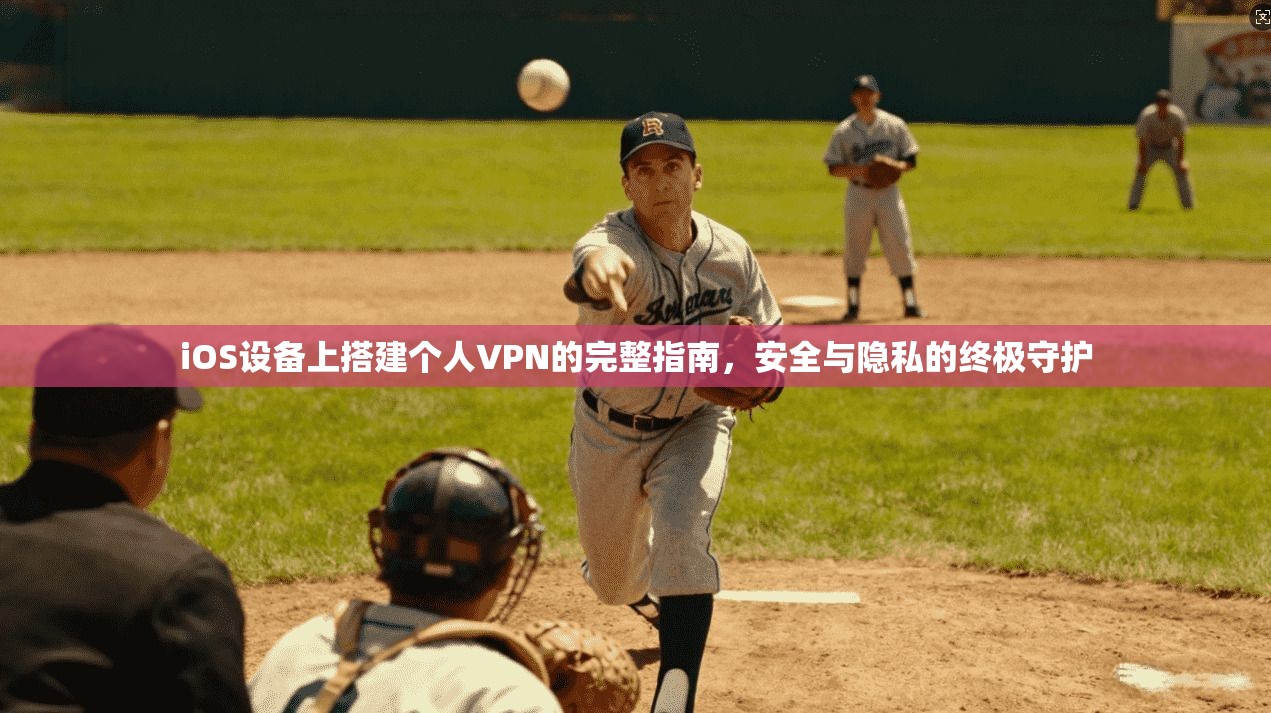 iOS设备上搭建个人VPN的完整指南，安全与隐私的终极守护