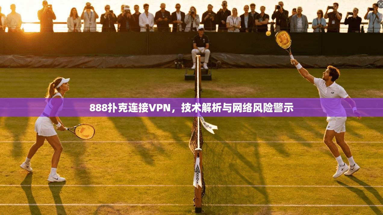 888扑克连接VPN,技术解析与网络风险警示 888扑克连接VPN,技术解析与网络风险警示