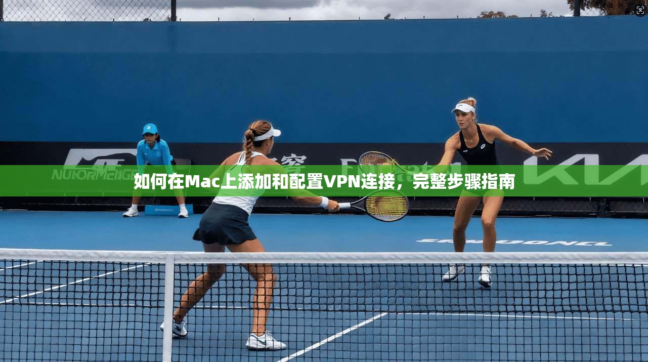 如何在Mac上添加和配置VPN连接,完整步骤指南 如何在Mac上添加和配置VPN连接,完整步骤指南