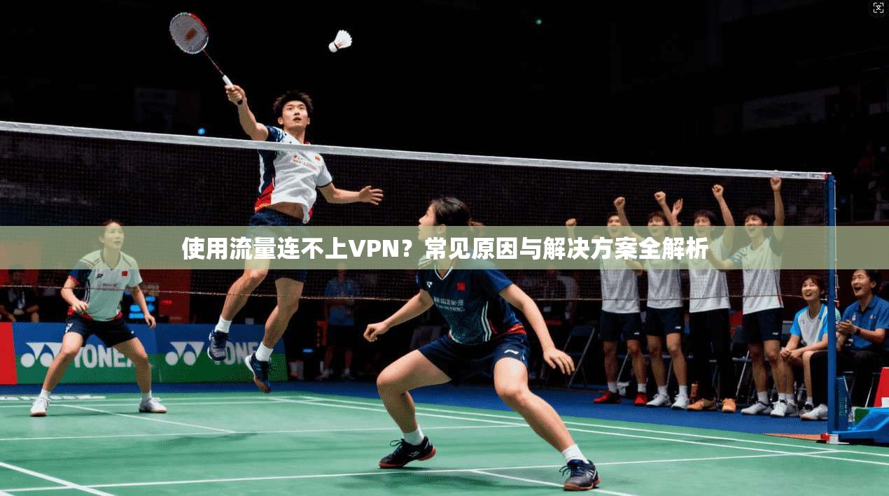 使用流量连不上VPN?常见原因与解决方案全解析 使用流量连不上VPN?常见原因与解决方案全解析