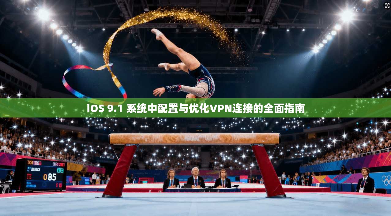 iOS 9.1 系统中配置与优化VPN连接的全面指南 iOS 9.1 系统中配置与优化VPN连接的全面指南