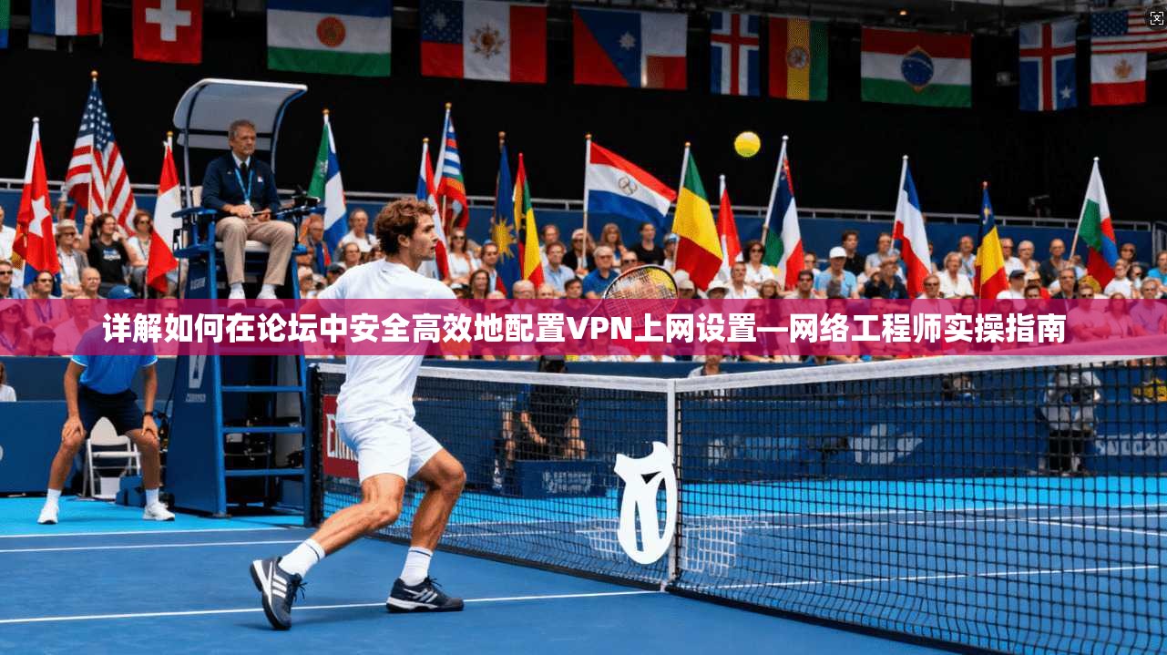 详解如何在论坛中安全高效地配置VPN上网设置—网络工程师实操指南 详解如何在论坛中安全高效地配置VPN上网设置—网络工程师实操指南