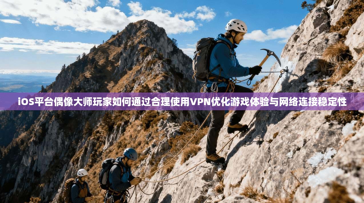 iOS平台偶像大师玩家如何通过合理使用VPN优化游戏体验与网络连接稳定性