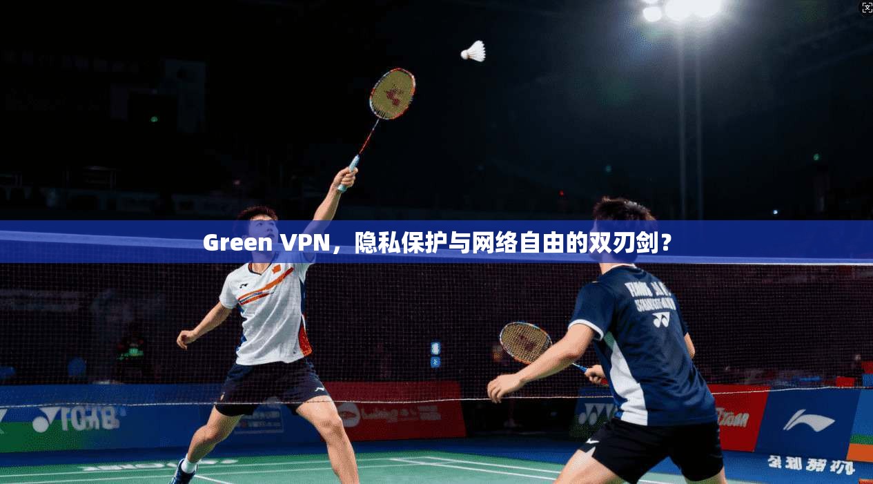 Green VPN,隐私保护与网络自由的双刃剑? Green VPN,隐私保护与网络自由的双刃剑?