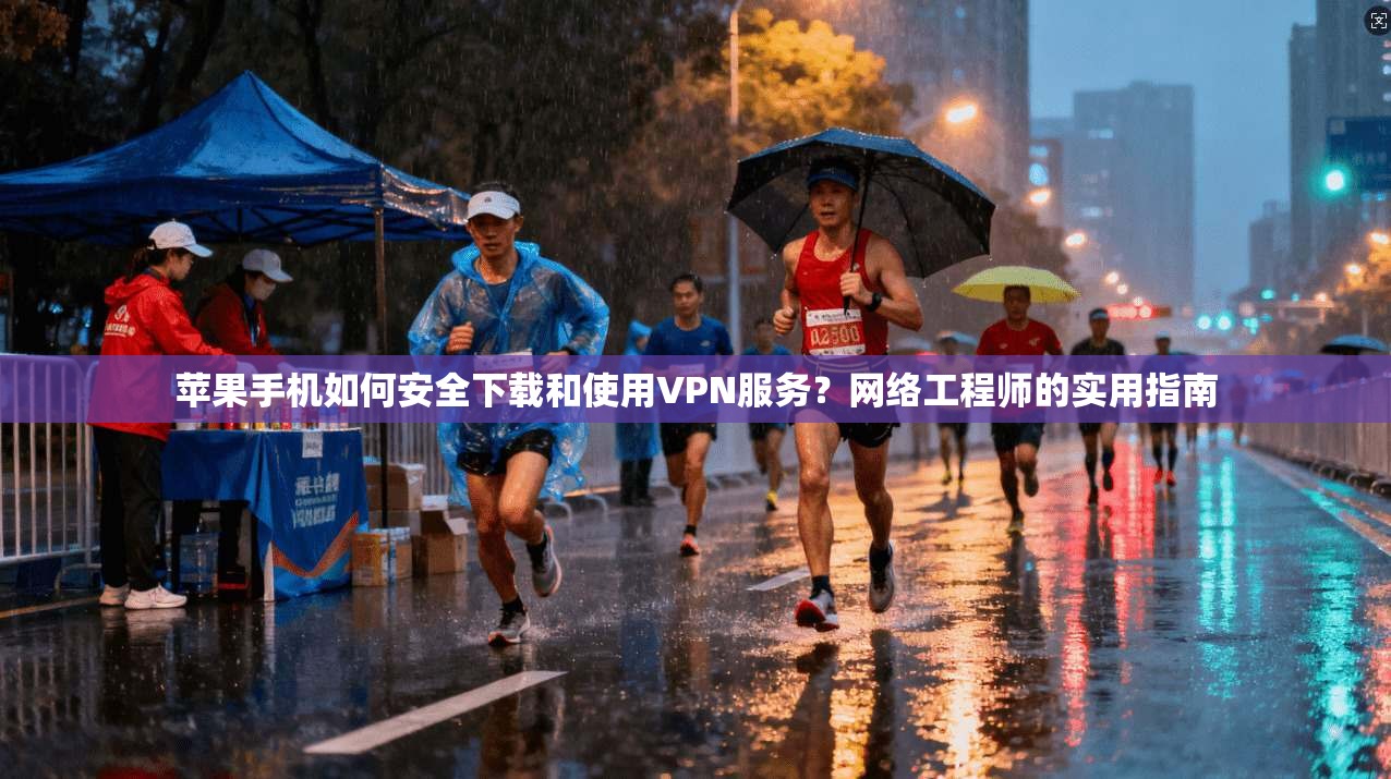 苹果手机如何安全下载和使用VPN服务?网络工程师的实用指南 苹果手机如何安全下载和使用VPN服务?网络工程师的实用指南