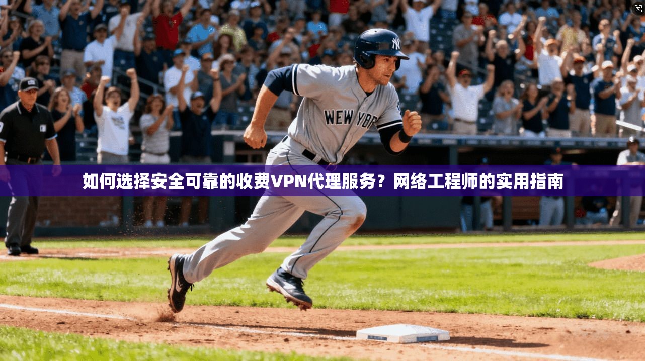 如何选择安全可靠的收费VPN代理服务?网络工程师的实用指南 如何选择安全可靠的收费VPN代理服务?网络工程师的实用指南