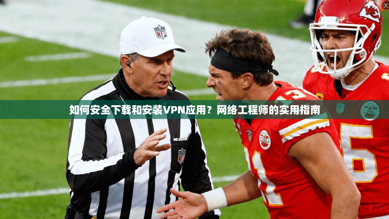如何安全下载和安装VPN应用?网络工程师的实用指南 如何安全下载和安装VPN应用?网络工程师的实用指南