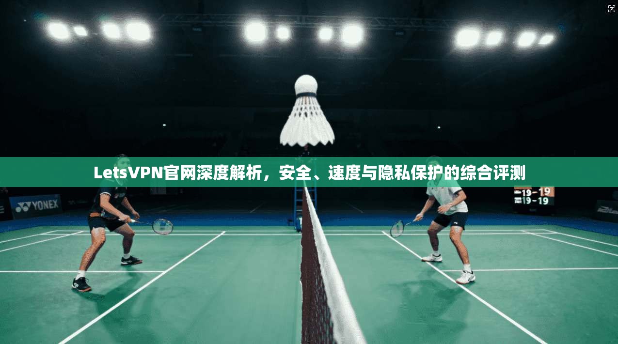 LetsVPN官网深度解析,安全、速度与隐私保护的综合评测 LetsVPN官网深度解析,安全、速度与隐私保护的综合评测