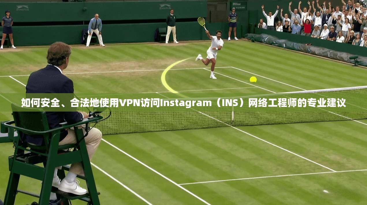 如何安全、合法地使用VPN访问Instagram(INS)网络工程师的专业建议 如何安全、合法地使用VPN访问Instagram(INS)网络工程师的专业建议