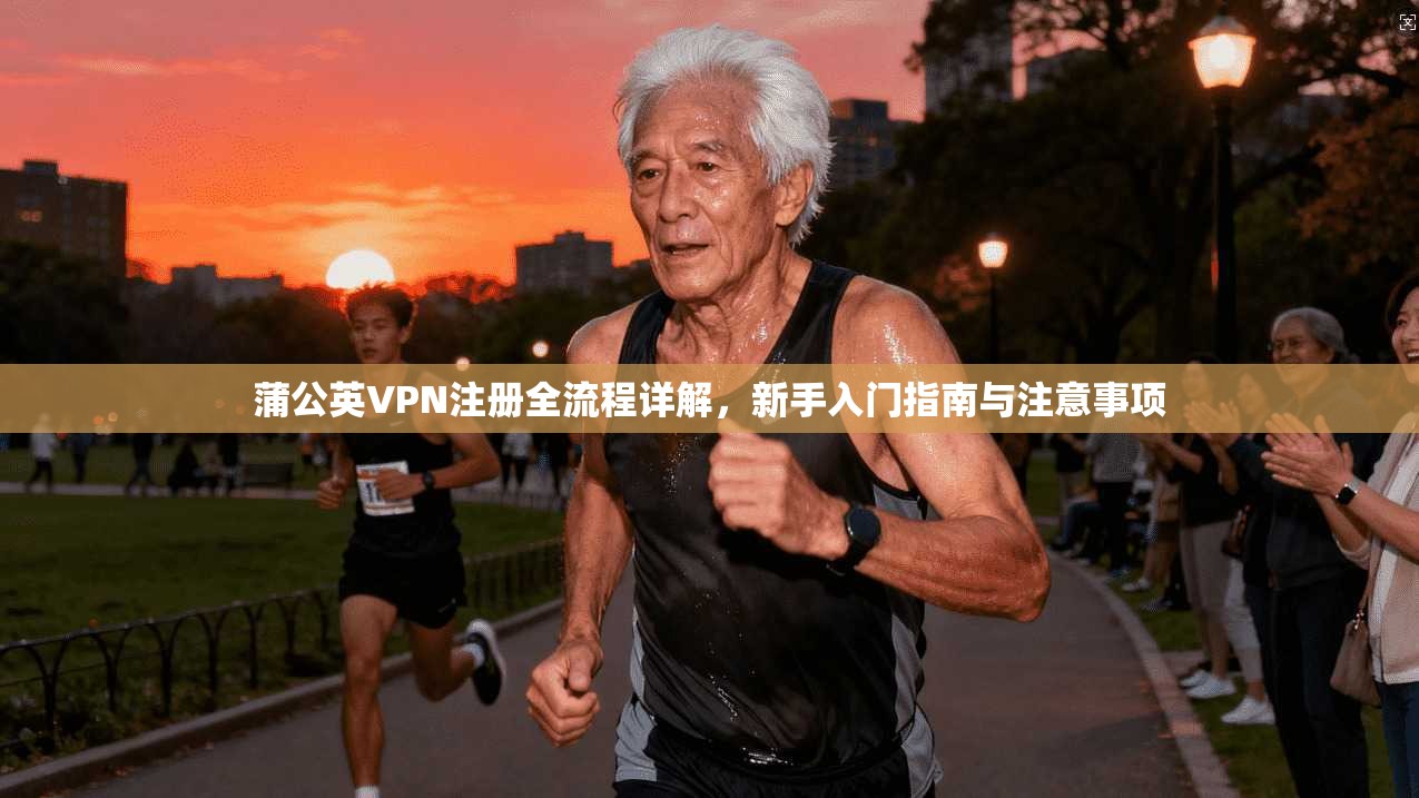蒲公英VPN注册全流程详解，新手入门指南与注意事项