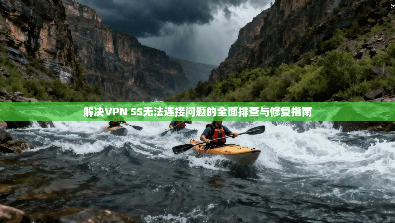 解决VPN SS无法连接问题的全面排查与修复指南 解决VPN SS无法连接问题的全面排查与修复指南