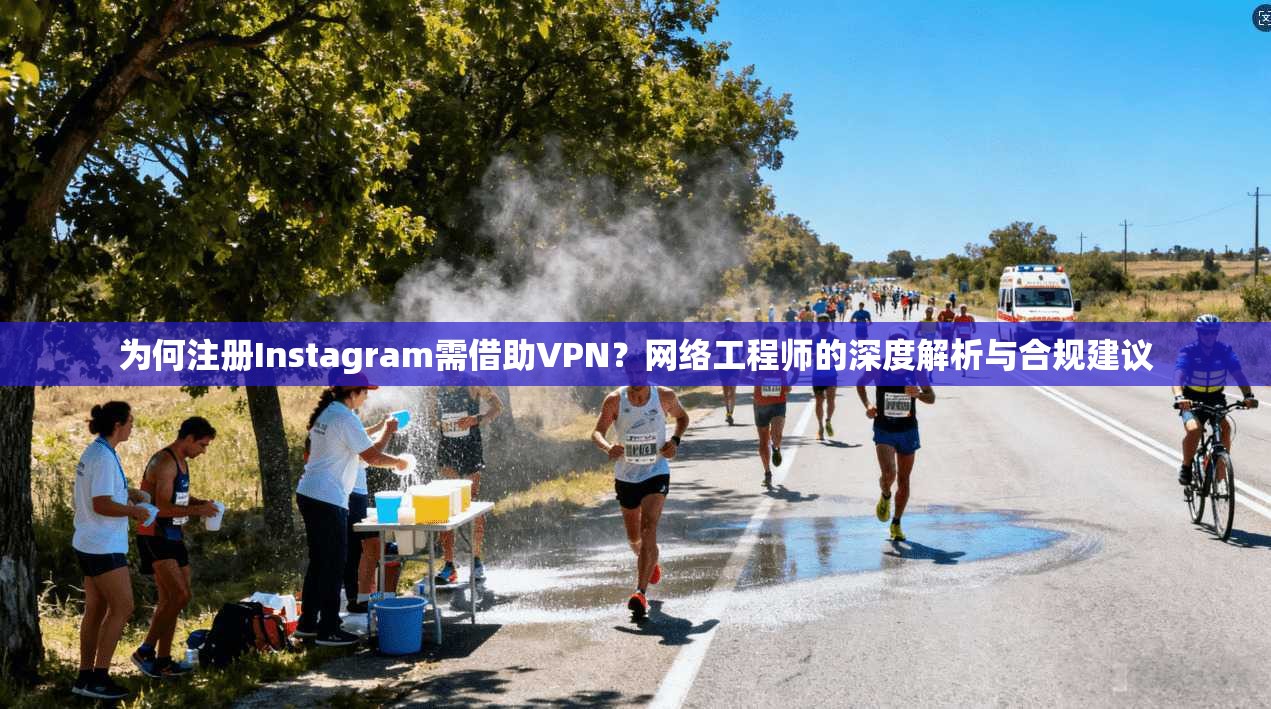 为何注册Instagram需借助VPN？网络工程师的深度解析与合规建议