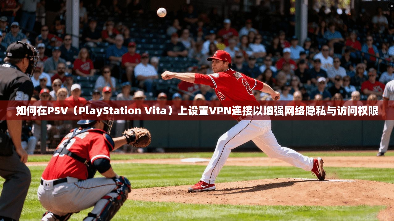 如何在PSV(PlayStation Vita)上设置VPN连接以增强网络隐私与访问权限 如何在PSV(PlayStation Vita)上设置VPN连接以增强网络隐私与访问权限