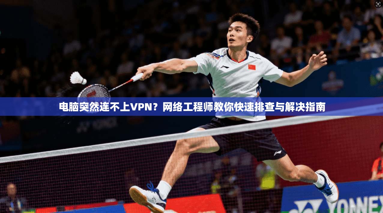电脑突然连不上VPN?网络工程师教你快速排查与解决指南 电脑突然连不上VPN?网络工程师教你快速排查与解决指南