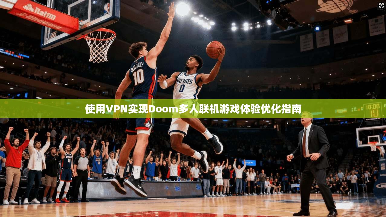 使用VPN实现Doom多人联机游戏体验优化指南 使用VPN实现Doom多人联机游戏体验优化指南