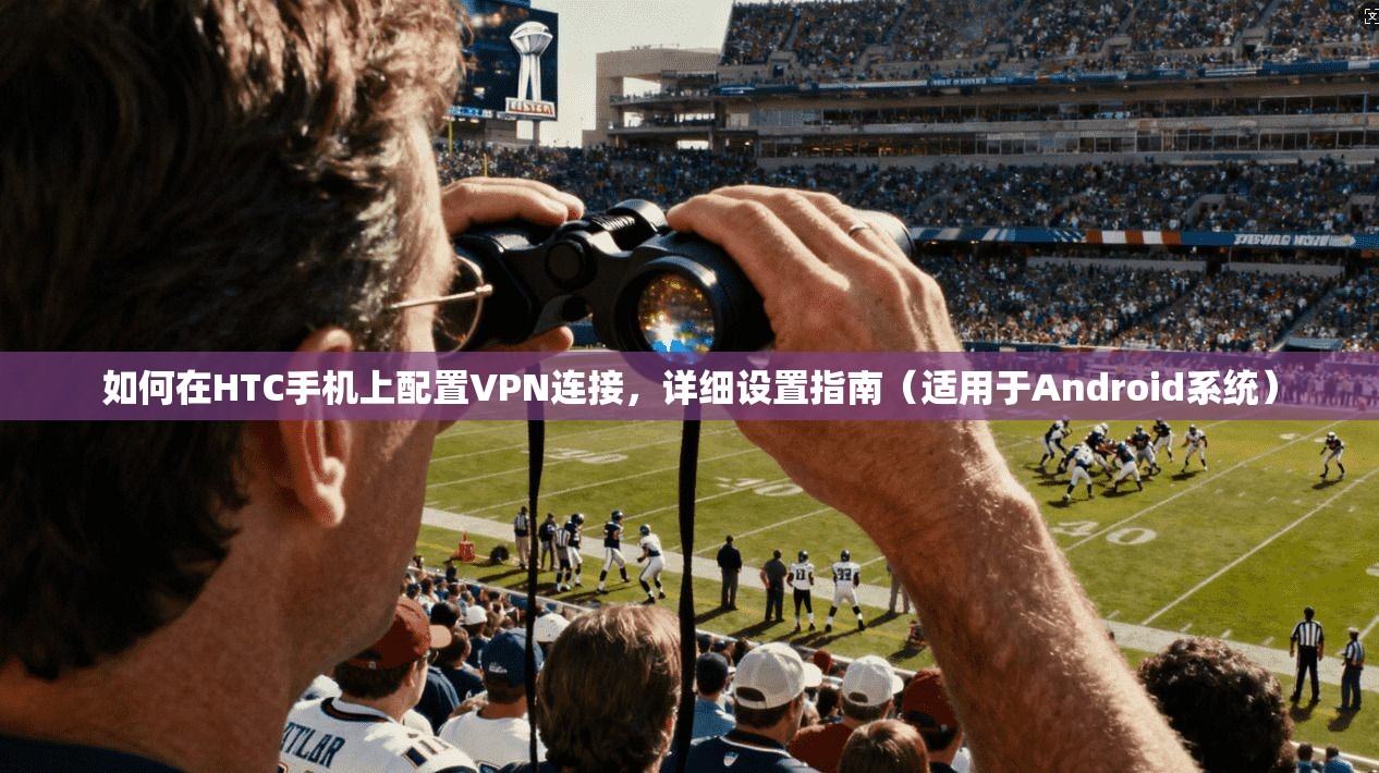 如何在HTC手机上配置VPN连接,详细设置指南(适用于Android系统) 如何在HTC手机上配置VPN连接,详细设置指南(适用于Android系统)