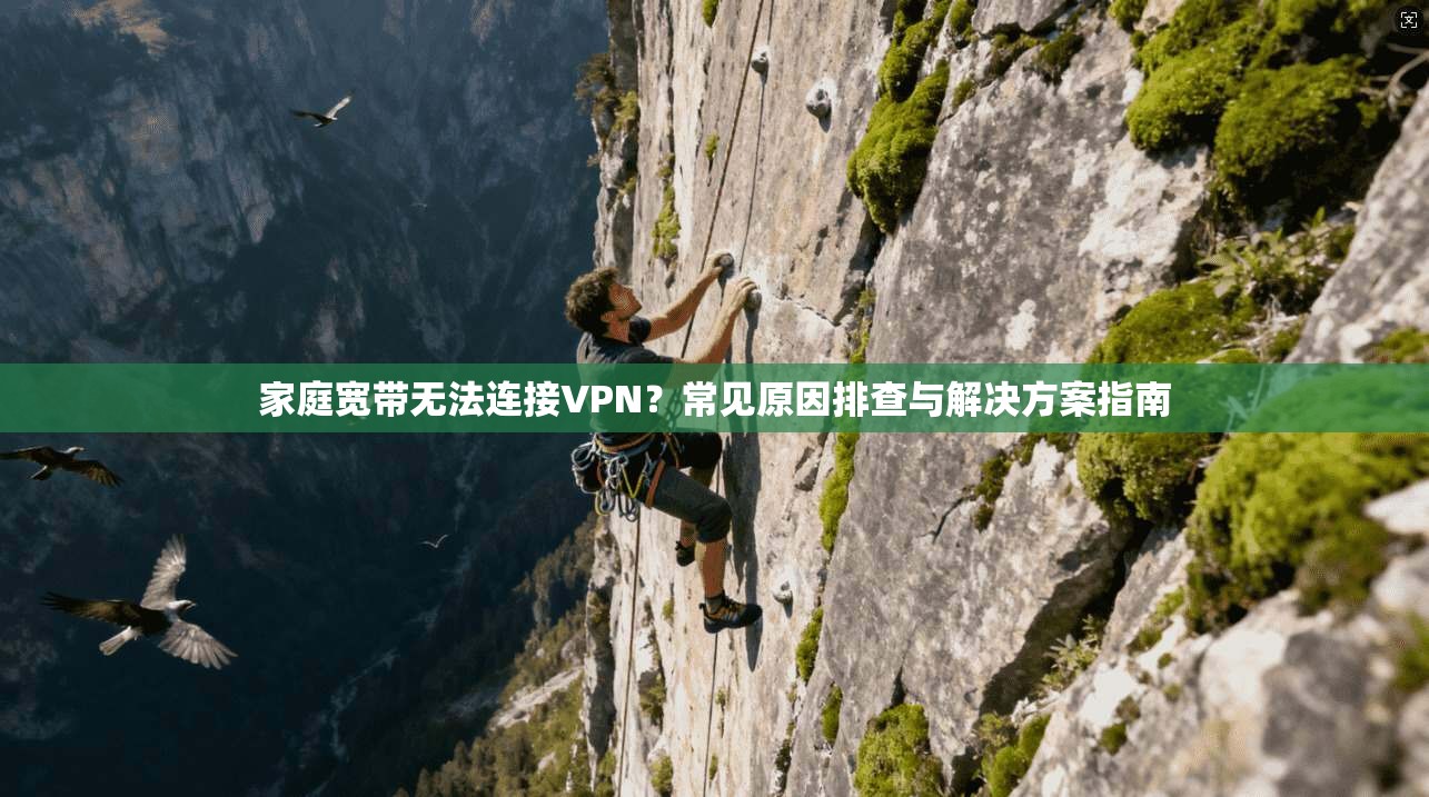 家庭宽带无法连接VPN？常见原因排查与解决方案指南