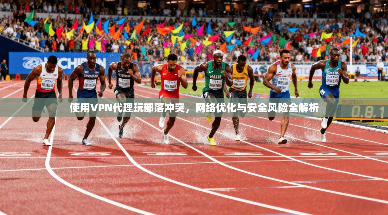 使用VPN代理玩部落冲突，网络优化与安全风险全解析