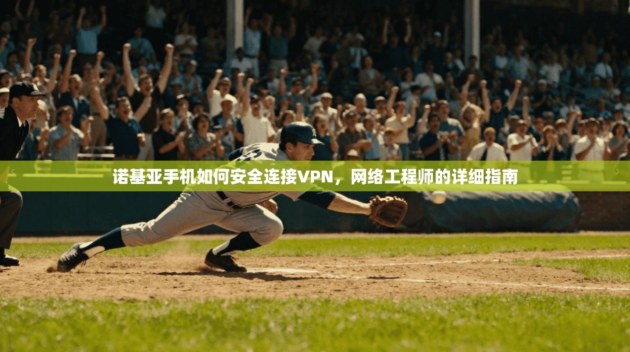 诺基亚手机如何安全连接VPN,网络工程师的详细指南 诺基亚手机如何安全连接VPN,网络工程师的详细指南