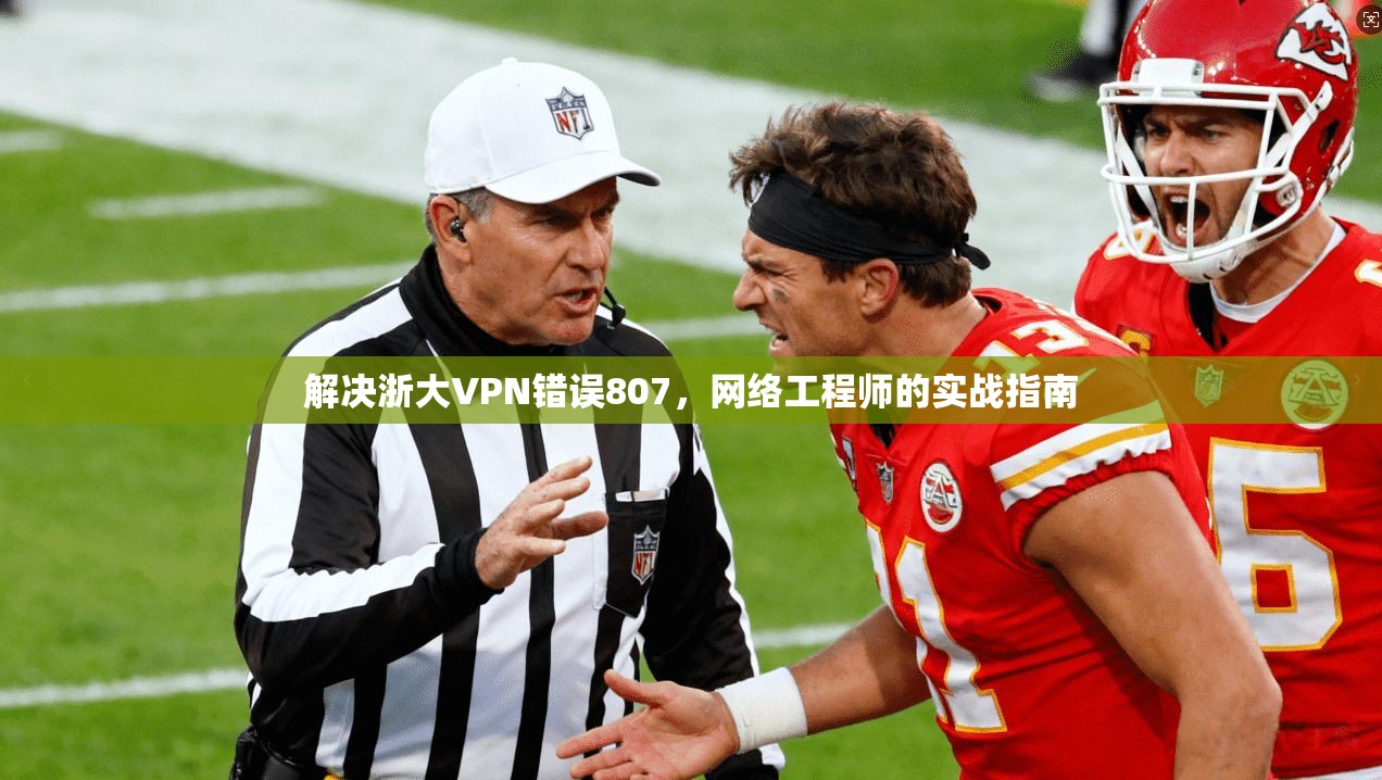 解决浙大VPN错误807，网络工程师的实战指南