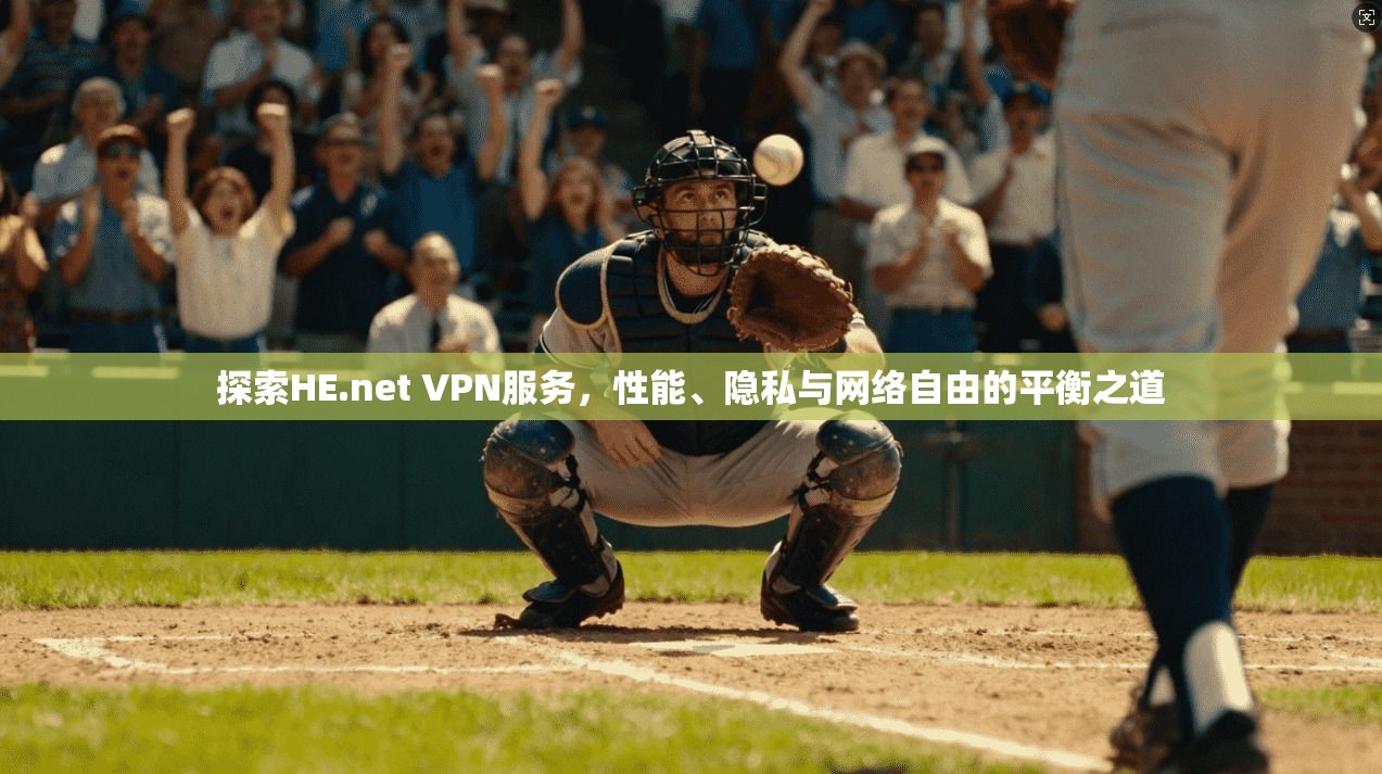 探索HE.net VPN服务，性能、隐私与网络自由的平衡之道