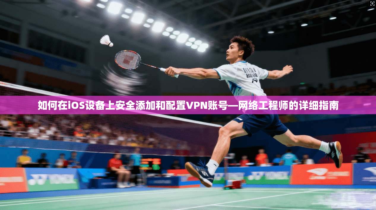 如何在iOS设备上安全添加和配置VPN账号—网络工程师的详细指南 如何在iOS设备上安全添加和配置VPN账号—网络工程师的详细指南