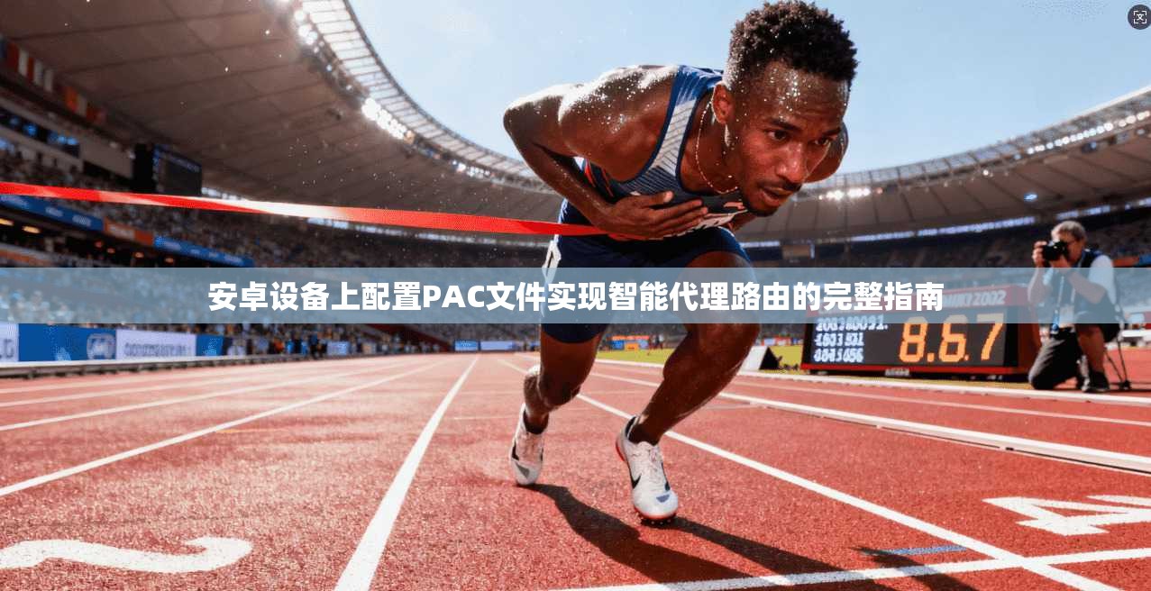 安卓设备上配置PAC文件实现智能代理路由的完整指南