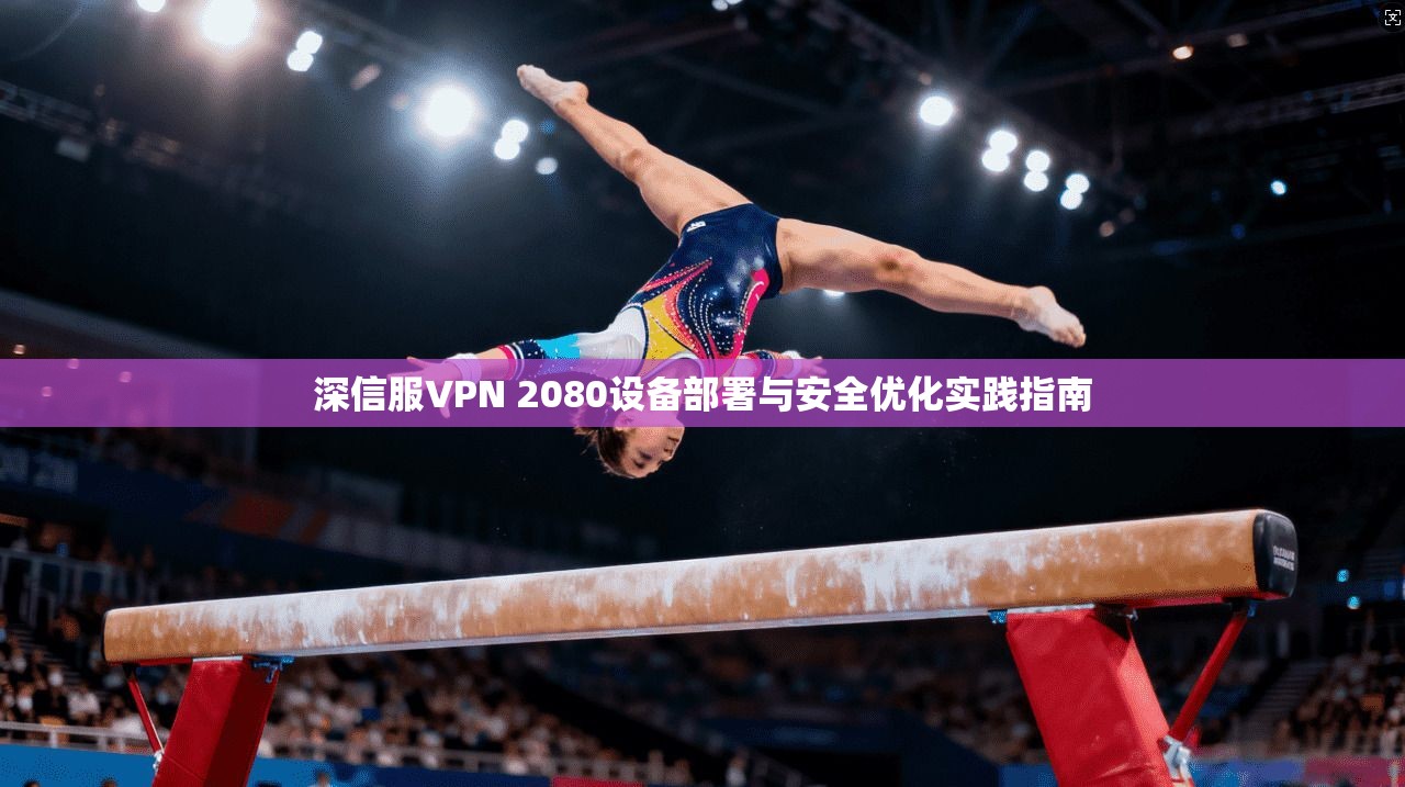 深信服VPN 2080设备部署与安全优化实践指南