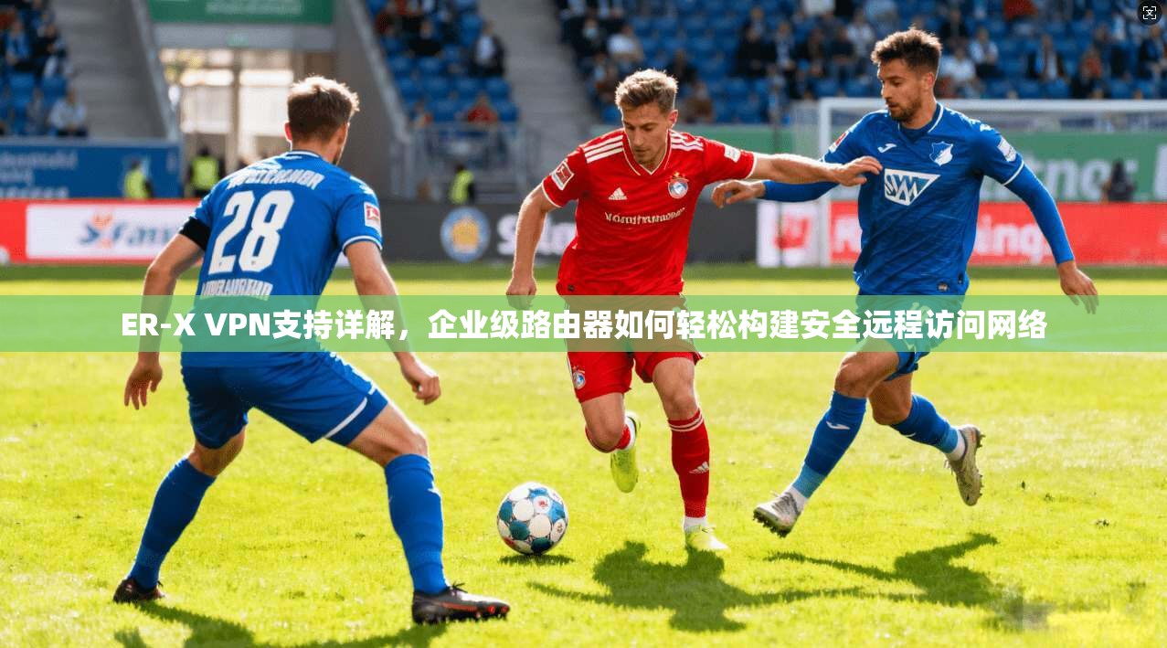 ER-X VPN支持详解，企业级路由器如何轻松构建安全远程访问网络