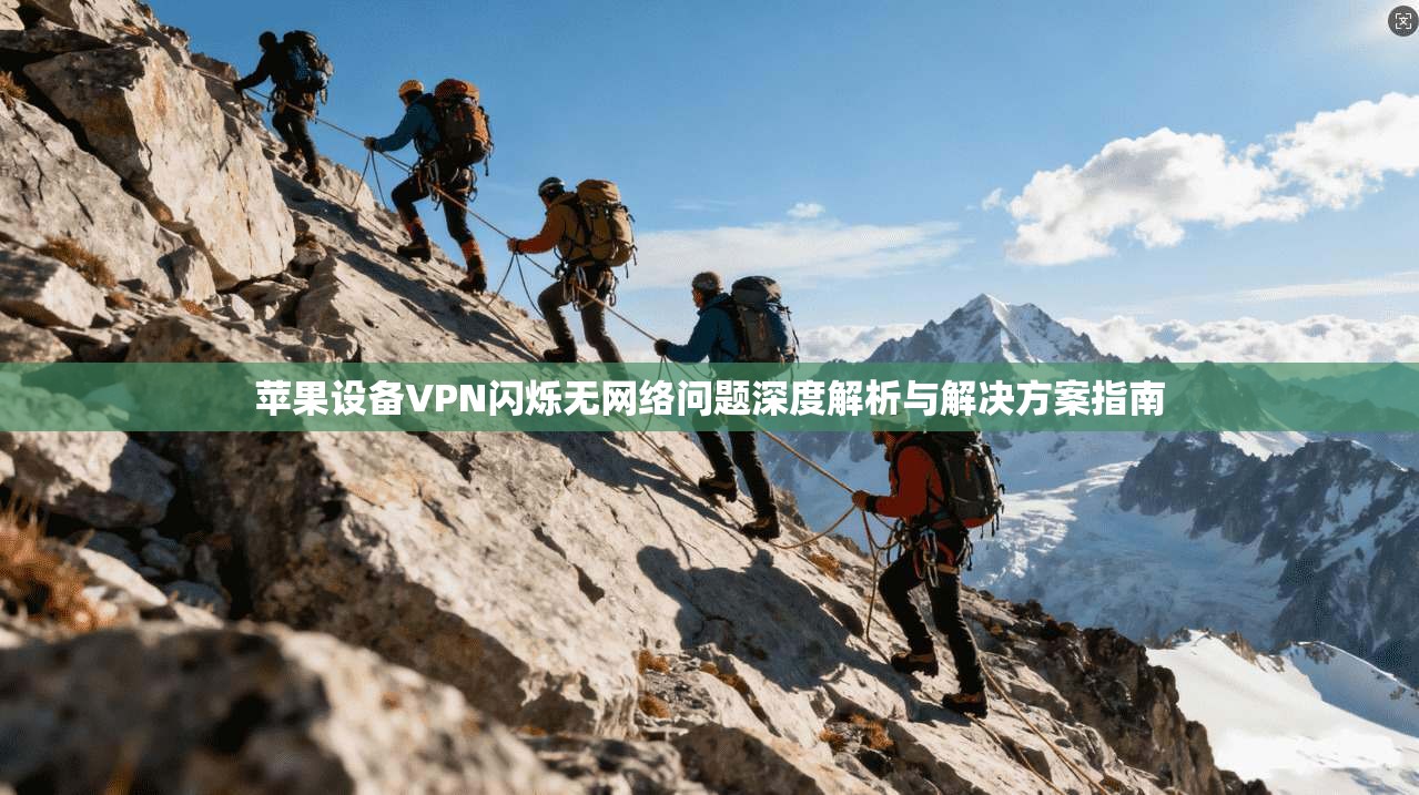 苹果设备VPN闪烁无网络问题深度解析与解决方案指南