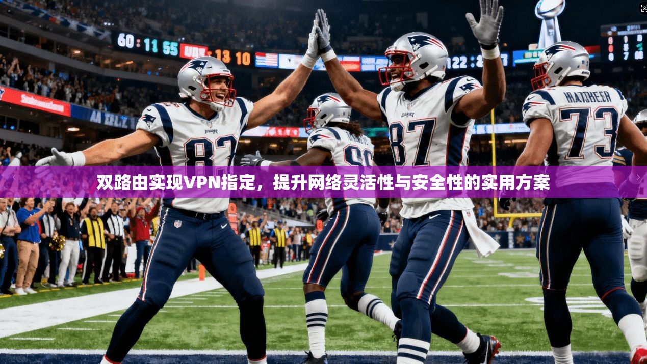 双路由实现VPN指定,提升网络灵活性与安全性的实用方案 双路由实现VPN指定,提升网络灵活性与安全性的实用方案