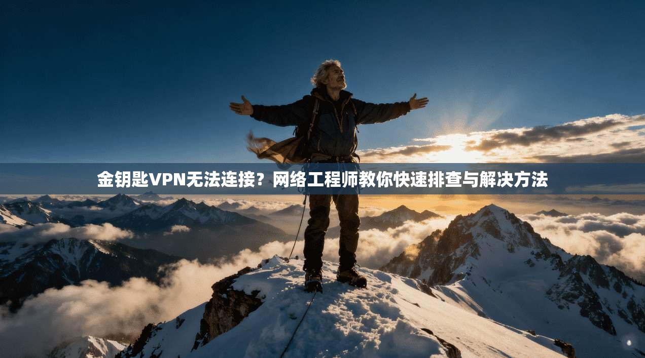 金钥匙VPN无法连接？网络工程师教你快速排查与解决方法