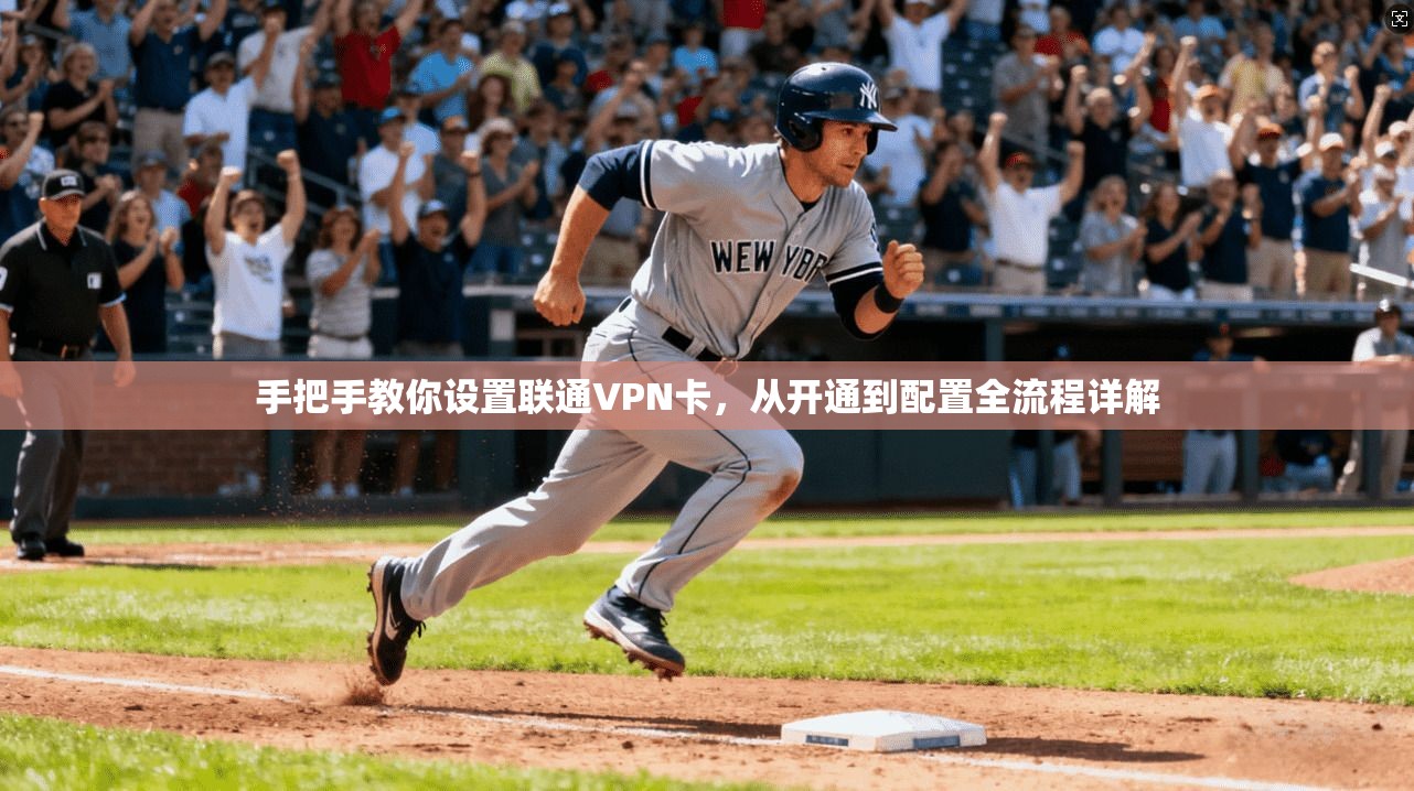 手把手教你设置联通VPN卡,从开通到配置全流程详解 手把手教你设置联通VPN卡,从开通到配置全流程详解